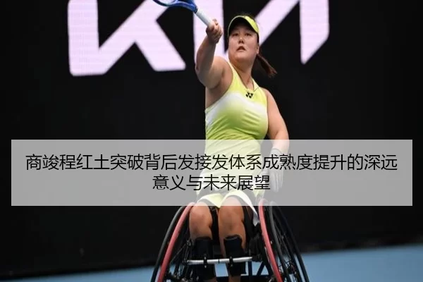 商竣程红土突破背后发接发体系成熟度提升的深远意义与未来展望