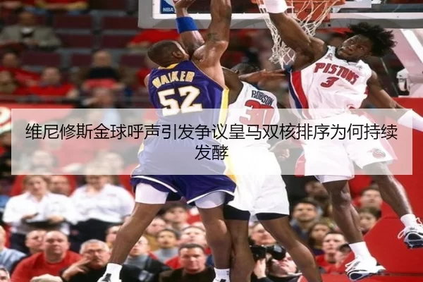 维尼修斯金球呼声引发争议皇马双核排序为何持续发酵